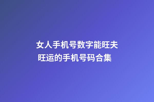 女人手机号数字能旺夫 旺运的手机号码合集